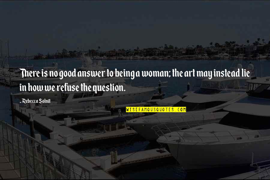 Being A Woman Quotes By Rebecca Solnit: There is no good answer to being a