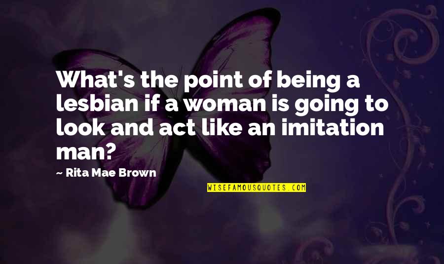 Being A Woman Quotes By Rita Mae Brown: What's the point of being a lesbian if