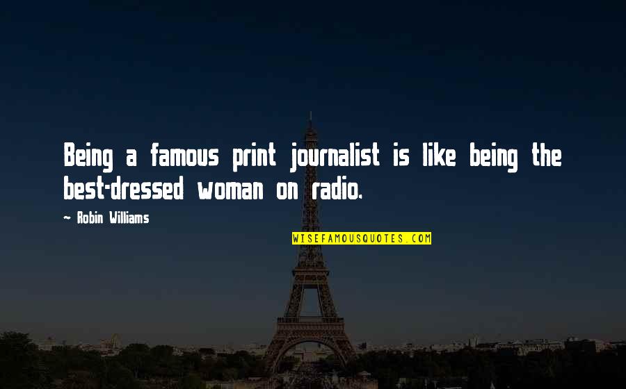 Being A Woman Quotes By Robin Williams: Being a famous print journalist is like being