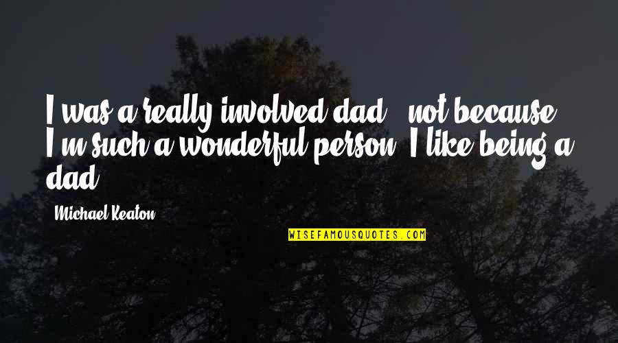 Being A Wonderful Person Quotes By Michael Keaton: I was a really involved dad - not Being A Wonderful Person Quotes By Michael Keaton: I was a really involved dad - not
