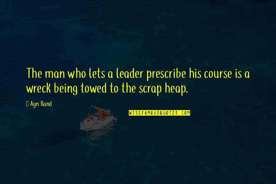 Being A Wreck Quotes By Ayn Rand: The man who lets a leader prescribe his