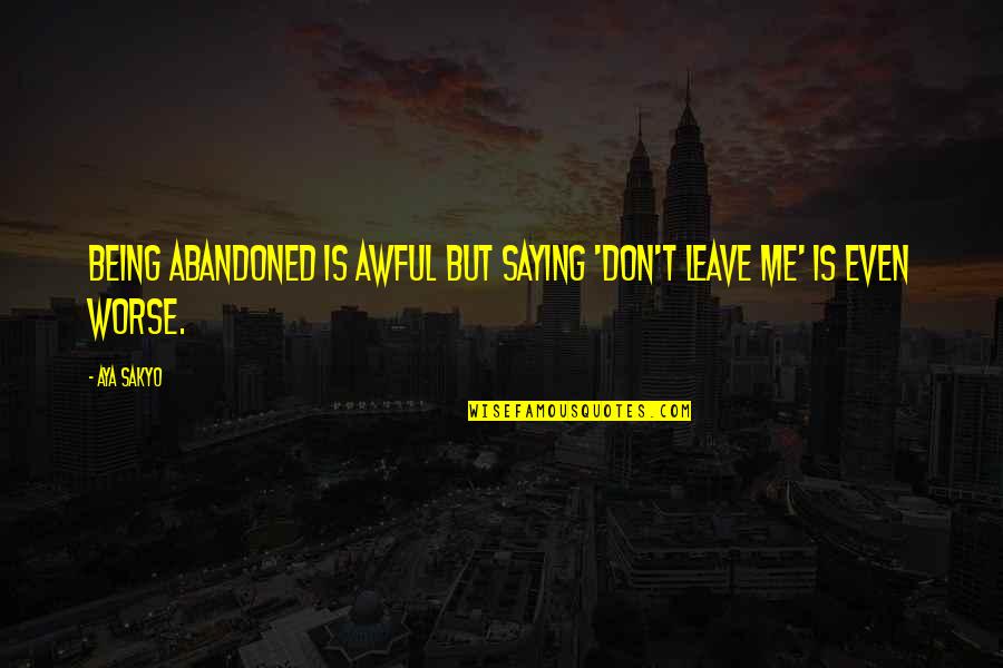 Being Abandoned Quotes By Aya Sakyo: Being abandoned is awful but saying 'don't leave