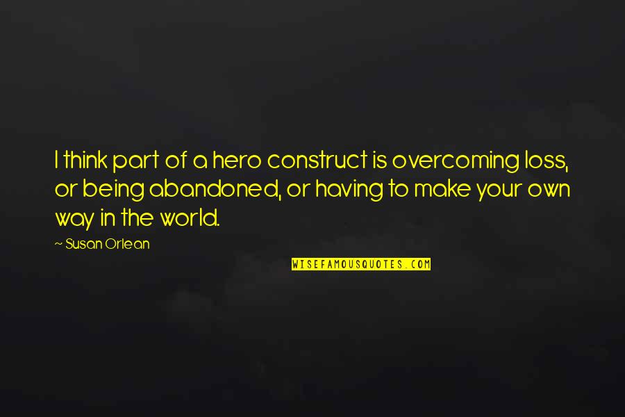 Being Abandoned Quotes By Susan Orlean: I think part of a hero construct is