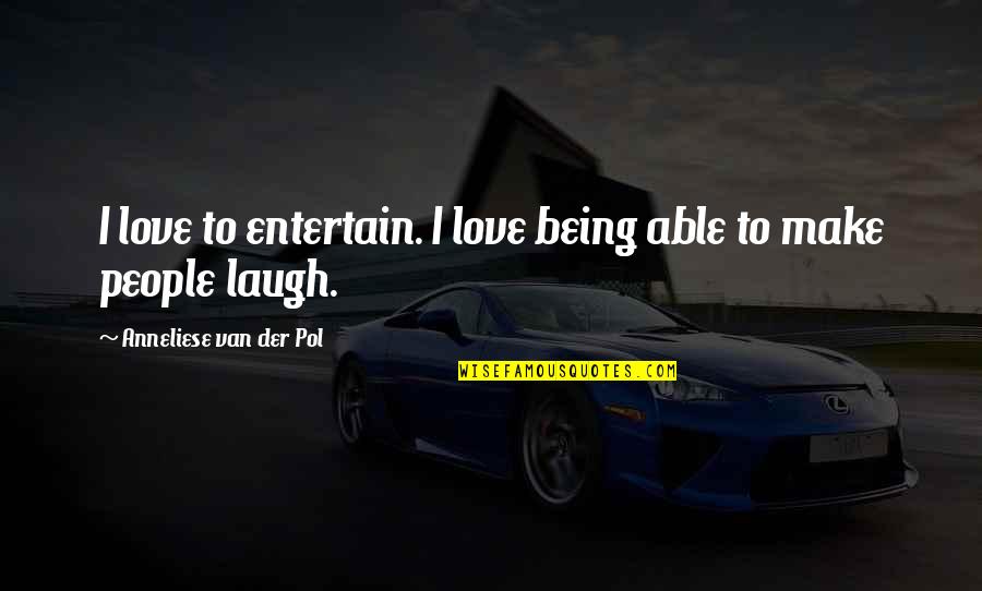 Being Able To Love Quotes By Anneliese Van Der Pol: I love to entertain. I love being able Being Able To Love Quotes By Anneliese Van Der Pol: I love to entertain. I love being able