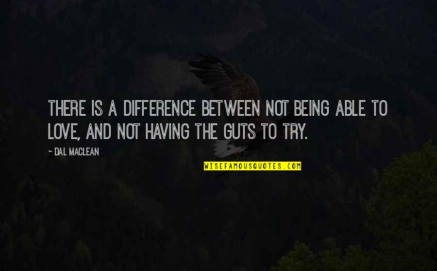 Being Able To Love Quotes By Dal Maclean: There is a difference between not being able
