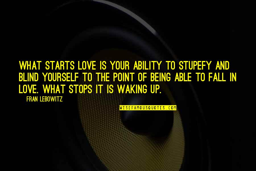 Being Able To Love Quotes By Fran Lebowitz: What starts love is your ability to stupefy