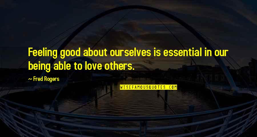 Being Able To Love Quotes By Fred Rogers: Feeling good about ourselves is essential in our