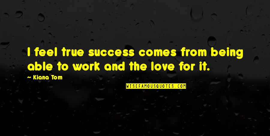 Being Able To Love Quotes By Kiana Tom: I feel true success comes from being able