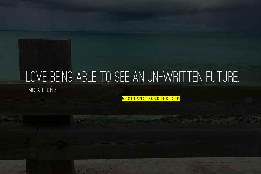 Being Able To Love Quotes By Michael Jones: I love being able to see an un-written