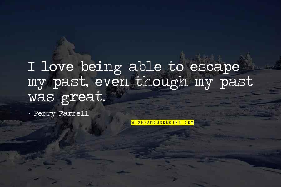 Being Able To Love Quotes By Perry Farrell: I love being able to escape my past,
