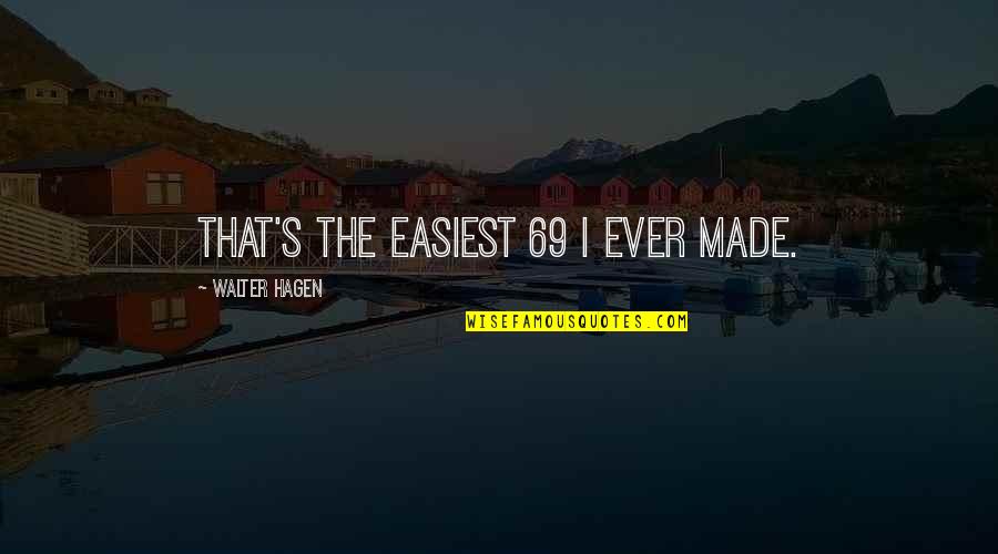 Being Able To Walk Away Quotes By Walter Hagen: That's the easiest 69 I ever made.
