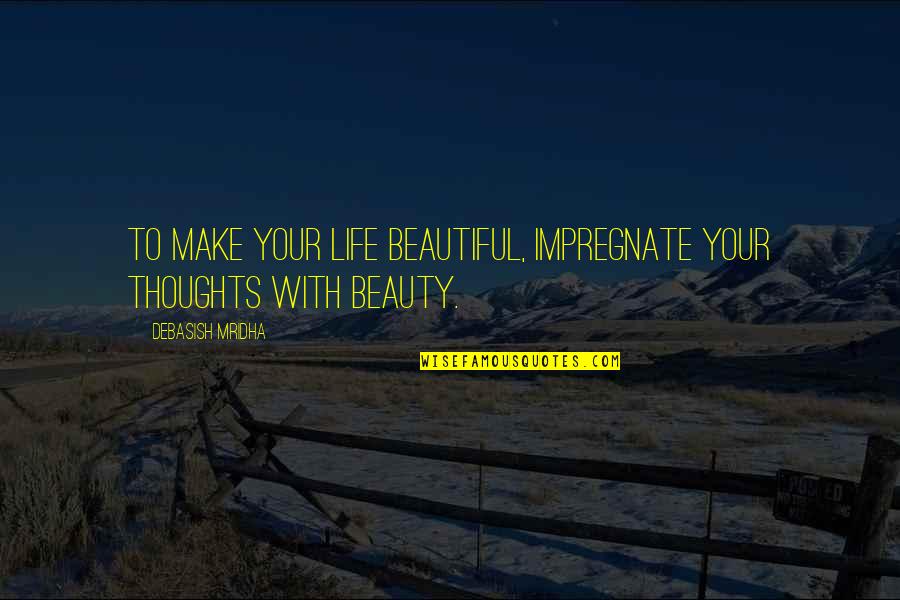 Being Above Ground Quotes By Debasish Mridha: To make your life beautiful, impregnate your thoughts