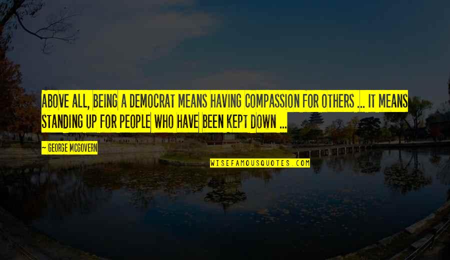 Being Above It All Quotes By George McGovern: Above all, being a Democrat means having compassion Being Above It All Quotes By George McGovern: Above all, being a Democrat means having compassion