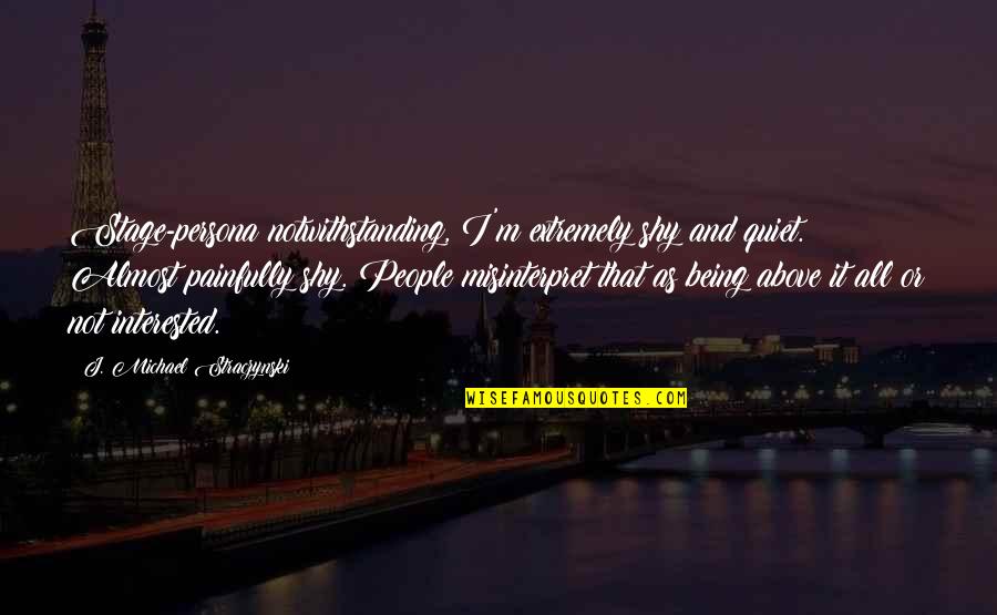 Being Above It All Quotes By J. Michael Straczynski: Stage-persona notwithstanding, I'm extremely shy and quiet. Almost