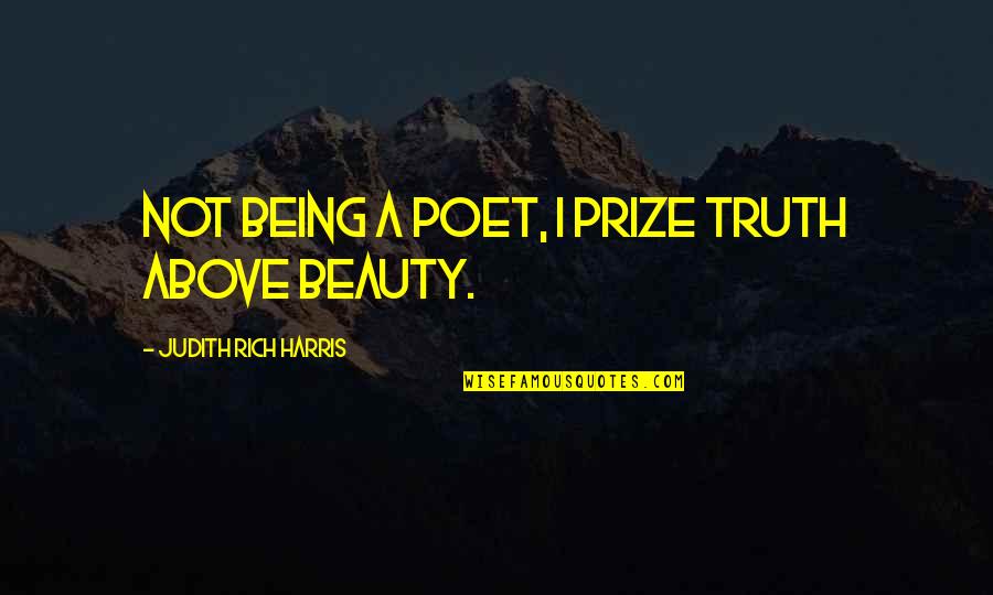 Being Above It All Quotes By Judith Rich Harris: Not being a poet, I prize truth above Being Above It All Quotes By Judith Rich Harris: Not being a poet, I prize truth above