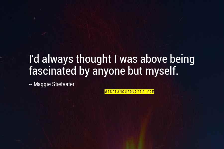 Being Above It All Quotes By Maggie Stiefvater: I'd always thought I was above being fascinated Being Above It All Quotes By Maggie Stiefvater: I'd always thought I was above being fascinated