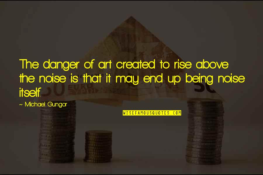 Being Above It All Quotes By Michael Gungor: The danger of art created to rise above