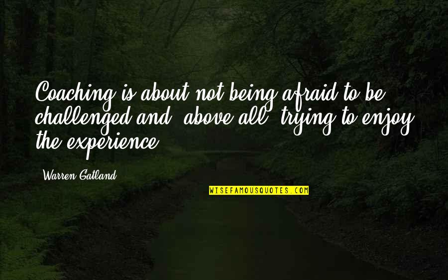 Being Above It All Quotes By Warren Gatland: Coaching is about not being afraid to be Being Above It All Quotes By Warren Gatland: Coaching is about not being afraid to be