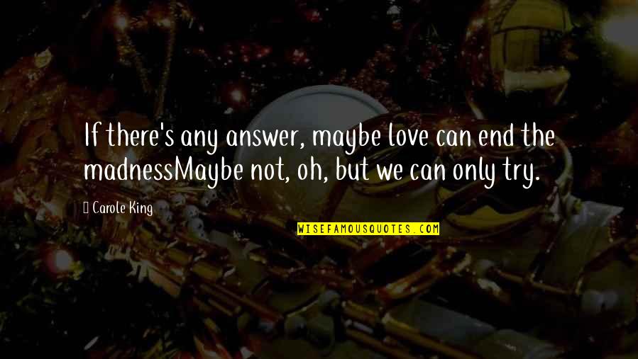Being Absolutely Ridiculous Quotes By Carole King: If there's any answer, maybe love can end Being Absolutely Ridiculous Quotes By Carole King: If there's any answer, maybe love can end