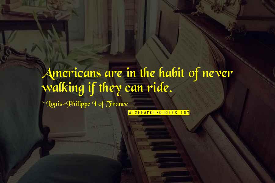 Being Abused By Boyfriend Quotes By Louis-Philippe I Of France: Americans are in the habit of never walking