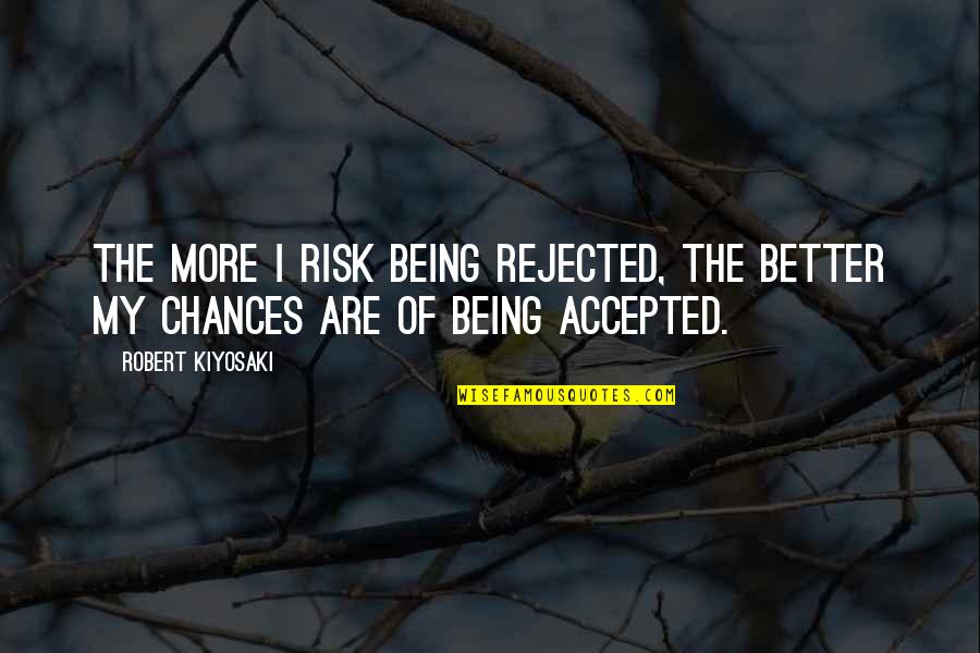 Being Accepted As You Are Quotes By Robert Kiyosaki: The more I risk being rejected, the better