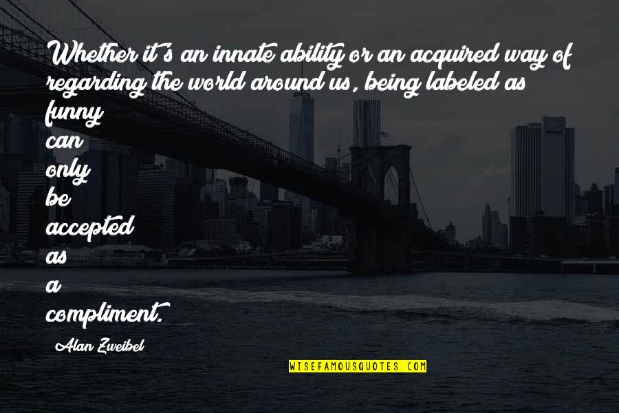 Being Accepted Quotes By Alan Zweibel: Whether it's an innate ability or an acquired