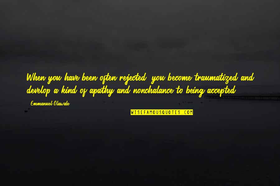 Being Accepted Quotes By Emmanuel Olawale: When you have been often rejected, you become