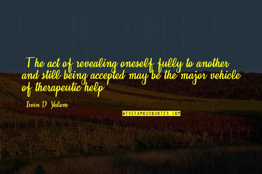 Being Accepted Quotes By Irvin D. Yalom: [T]he act of revealing oneself fully to another