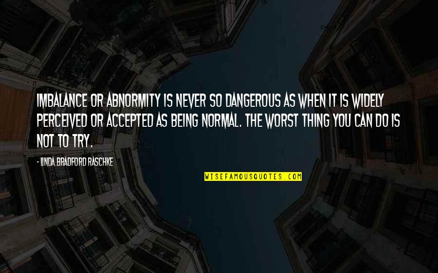 Being Accepted Quotes By Linda Bradford Raschke: Imbalance or abnormity is never so dangerous as