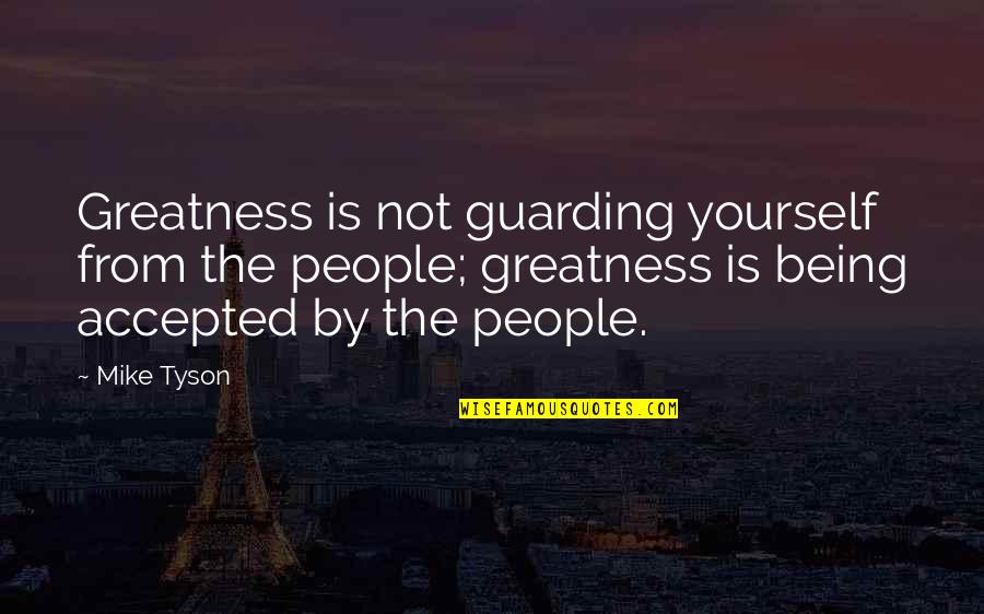 Being Accepted Quotes By Mike Tyson: Greatness is not guarding yourself from the people;