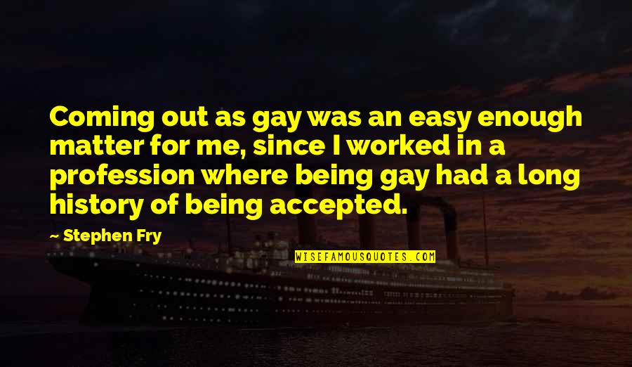Being Accepted Quotes By Stephen Fry: Coming out as gay was an easy enough