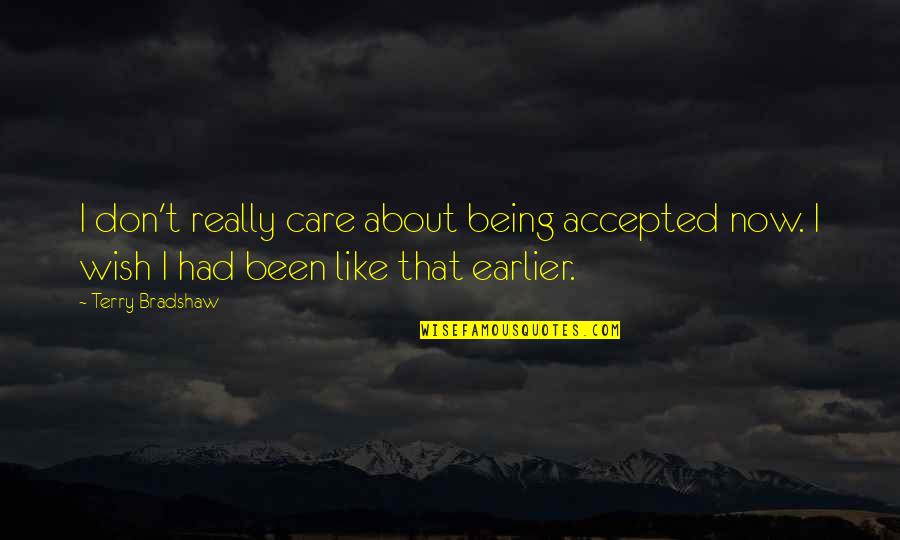 Being Accepted Quotes By Terry Bradshaw: I don't really care about being accepted now.