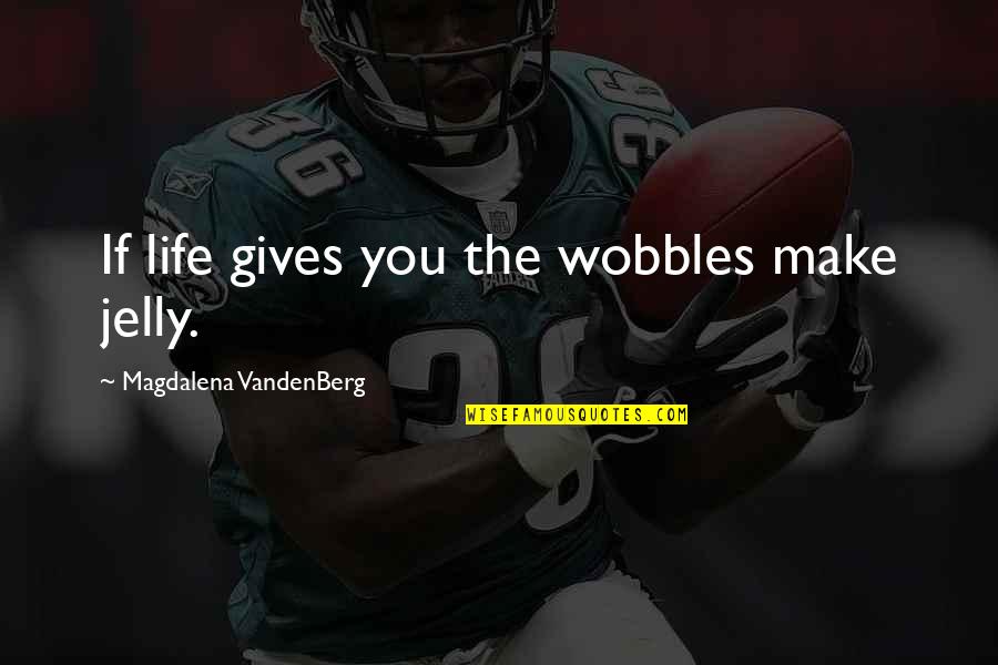 Being Accident Prone Quotes By Magdalena VandenBerg: If life gives you the wobbles make jelly.