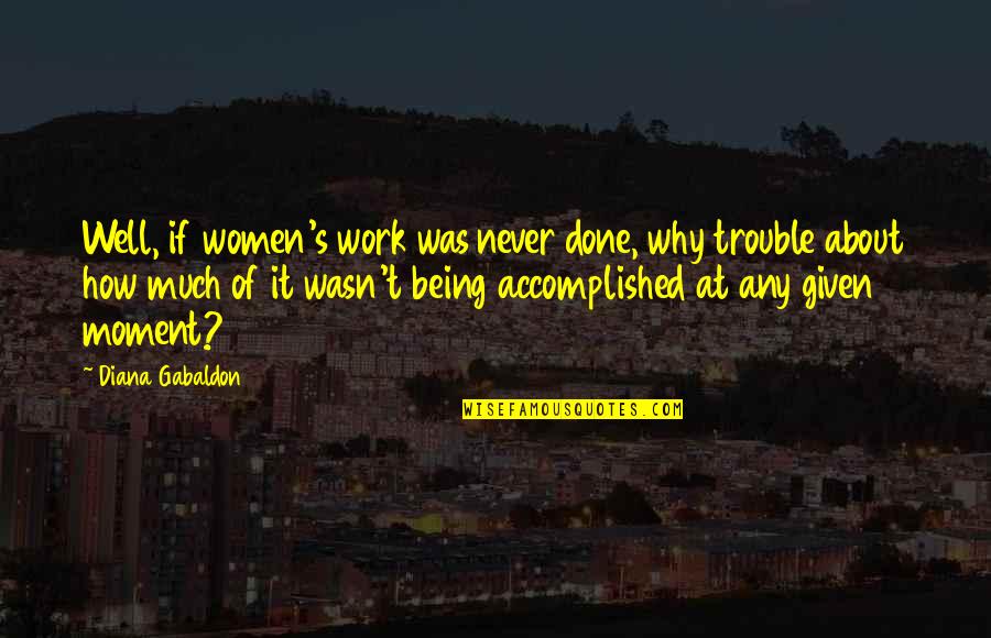 Being Accomplished Quotes By Diana Gabaldon: Well, if women's work was never done, why