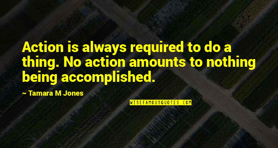 Being Accomplished Quotes By Tamara M Jones: Action is always required to do a thing.