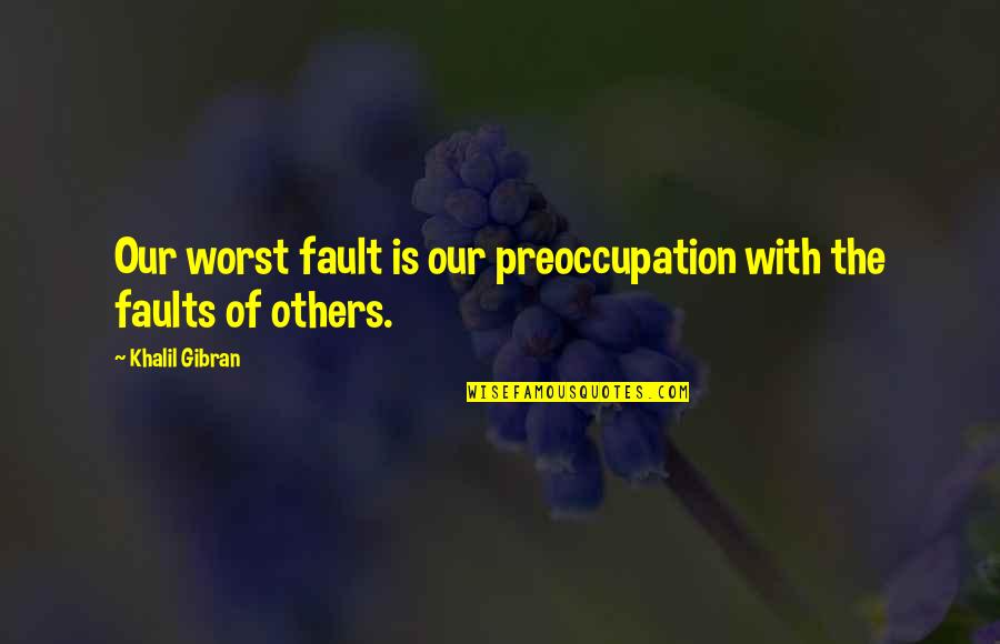 Being Accountable Quotes By Khalil Gibran: Our worst fault is our preoccupation with the