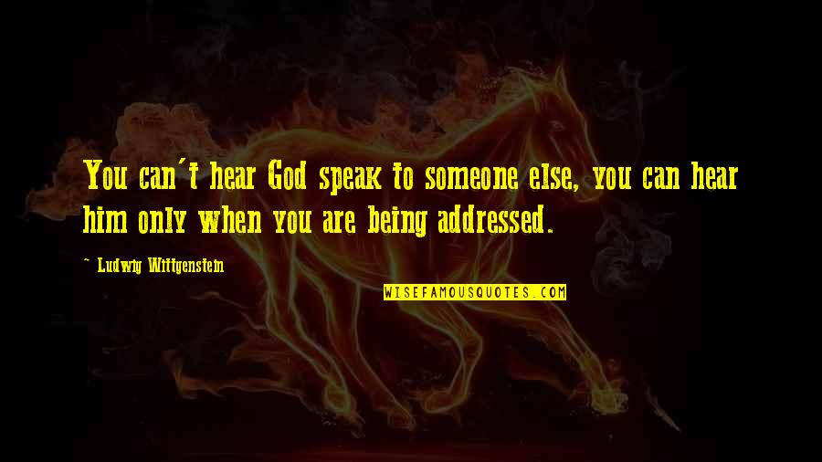 Being Addressed Quotes By Ludwig Wittgenstein: You can't hear God speak to someone else,