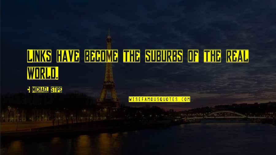 Being Afraid Of Love Again Quotes By Michael Stipe: Links have become the suburbs of the real