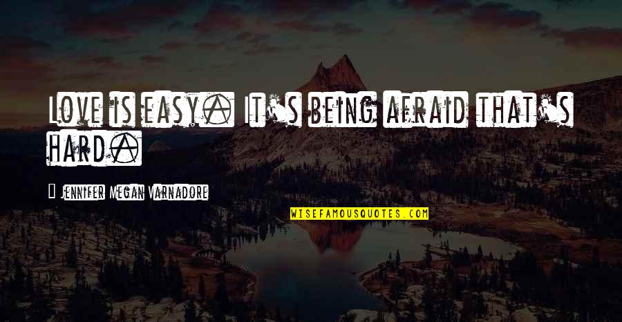 Being Afraid Of Love Quotes By Jennifer Megan Varnadore: Love is easy. It's being afraid that's hard.