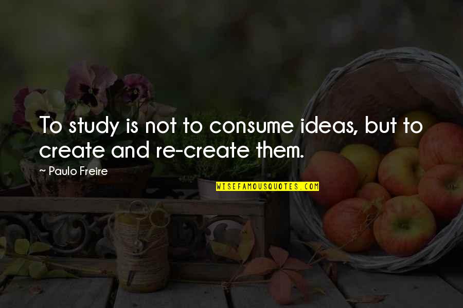 Being Afraid Of Relationships Quotes By Paulo Freire: To study is not to consume ideas, but