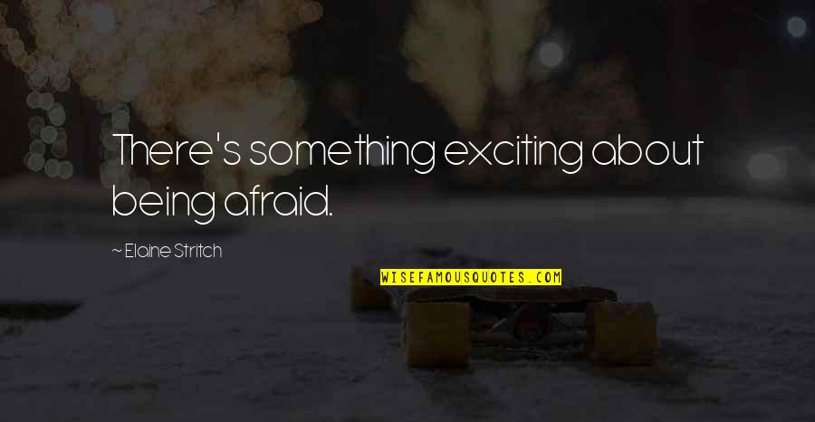 Being Afraid Of Something Quotes By Elaine Stritch: There's something exciting about being afraid.