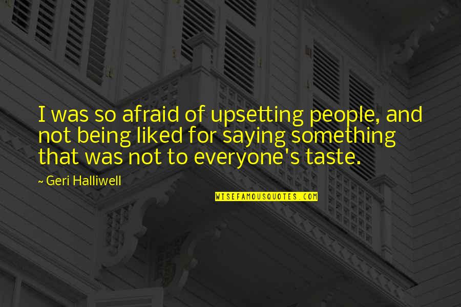 Being Afraid Of Something Quotes By Geri Halliwell: I was so afraid of upsetting people, and
