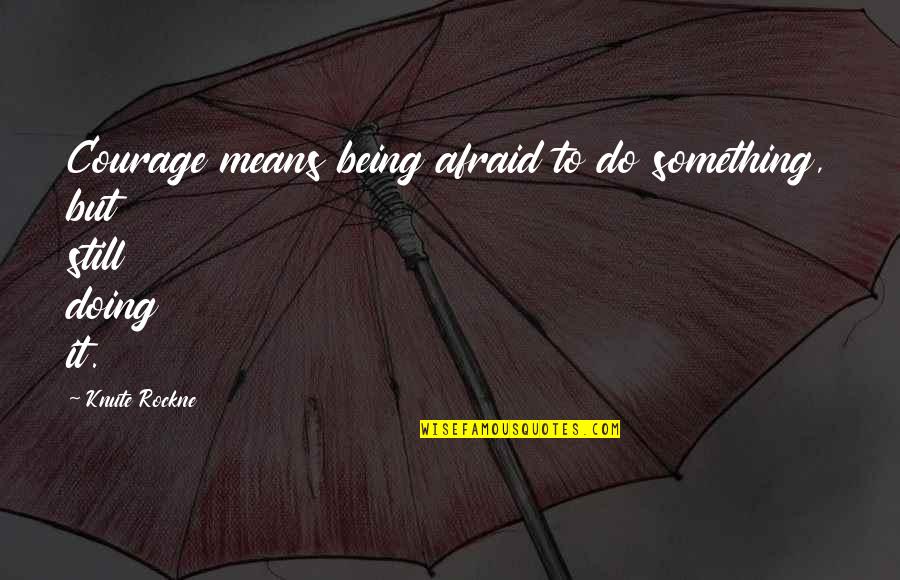 Being Afraid Of Something Quotes By Knute Rockne: Courage means being afraid to do something, but
