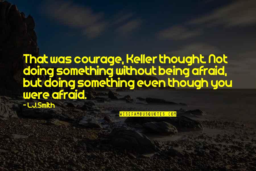 Being Afraid Of Something Quotes By L.J.Smith: That was courage, Keller thought. Not doing something