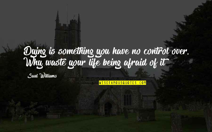 Being Afraid Of Something Quotes By Saul Williams: Dying is something you have no control over.
