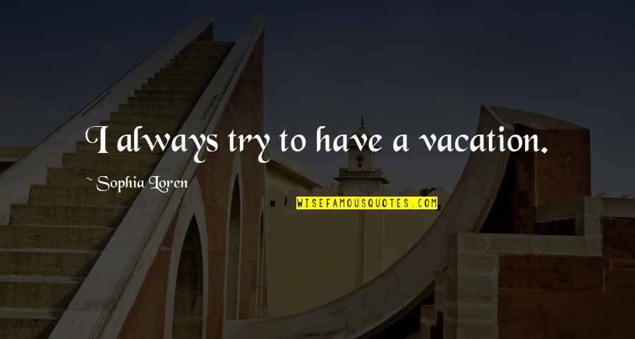 Being Afraid Of Something Quotes By Sophia Loren: I always try to have a vacation.