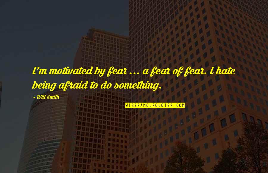 Being Afraid Of Something Quotes By Will Smith: I'm motivated by fear ... a fear of