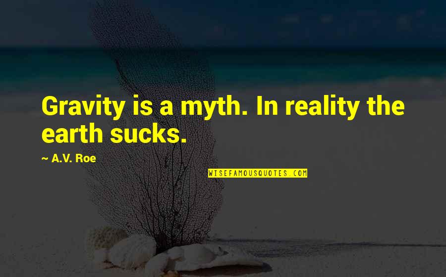 Being Afraid Of What Others Think Quotes By A.V. Roe: Gravity is a myth. In reality the earth