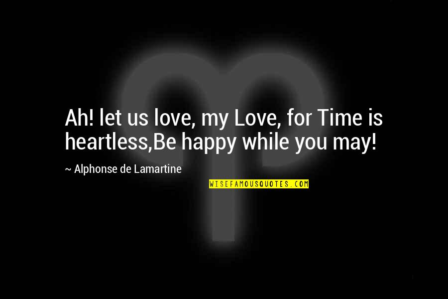 Being Afraid To Be Happy Quotes By Alphonse De Lamartine: Ah! let us love, my Love, for Time