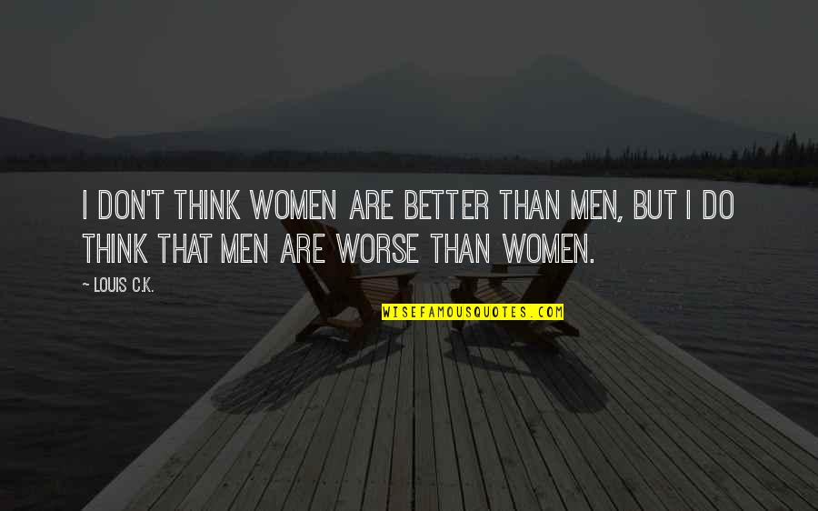 Being Afraid To Get Hurt Again Quotes By Louis C.K.: I don't think women are better than men,